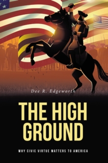 The High Ground : Why Civic Virtue Matters to America