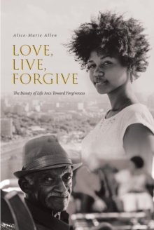 Love, Live, Forgive : The Beauty of Life Arcs Toward Forgiveness