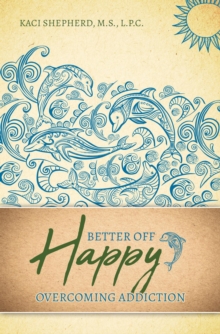 Better Off Happy : Overcoming Addiction