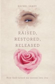 Raised, Restored, Released : How God turned my sorrow into Joy