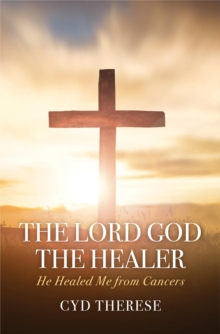 The Lord God the Healer : He Healed Me from Cancers