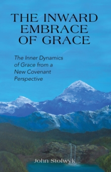 The Inward Embrace of Grace : the Inner Dynamics of Grace from a New Covenant Perspective