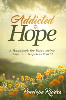 Addicted to Hope : A Handbook for Discovering Hope in a Hopeless World