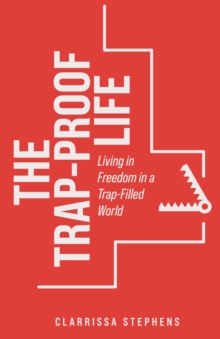 The Trap-Proof Life : Living in Freedom in a Trap-Filled World