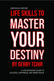 Life Skills to Master Your Destiny : A Life-Changing Guide to Success, Happiness, and Inner Peace