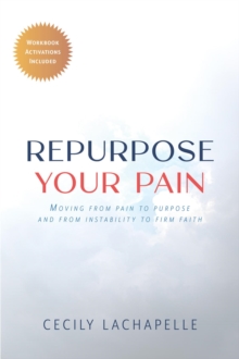 Repurpose Your Pain : Moving From Pain to Purpose and from Instability to Firm Faith