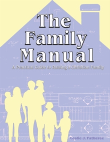 The Family Manual : A Practical Guide to Raising a Christian Family