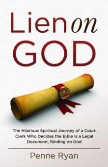 Lien on God : The Hilarious Spiritual Journey of a Court Clerk Who Decides the Bible Is a Legal Document, Binding on God