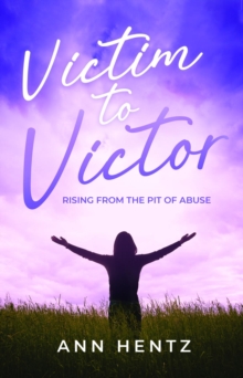 Victim to Victor : Rising from the Pit of Abuse