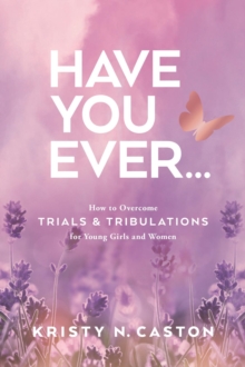 Have You Ever? : How to Overcome Trials & Tribulations for Young Girls and Women