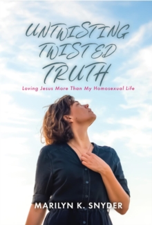 Untwisting Twisted Truth : Loving Jesus More Than My Homosexual Life