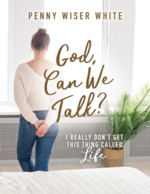 God, Can We Talk? : I Really Don't Get This Thing Called Life