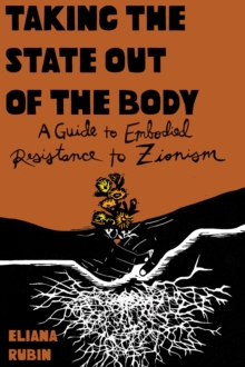 Taking the State Out of the Body : A Guide to Embodied Resistance to Zionism