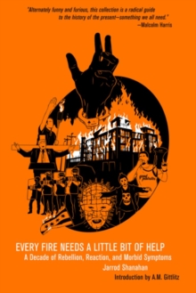 Every Fire Needs a Little Help : A Decade of Rebellion, Reaction, and Morbid Symptoms