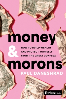 Money & Morons : How to Build Wealth and Protect Yourself from the Great Conflux