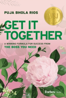 Get It Together : A Winning Formula for Success from the Boss You Need