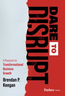 Dare to Disrupt : A Playbook for Transformational Business Growth