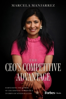 The CEO's Competitive Advantage : Harnessing the Power of the Hispanic Workforce to Drive Business Success