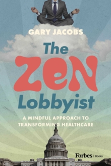 The Zen Lobbyist : A Mindful Approach to Transforming Healthcare