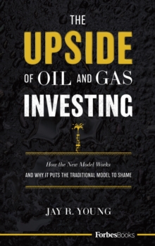 The Upside Of Oil And Gas Investing : How The New Model Works And Why It Puts The Traditional Model To Shame