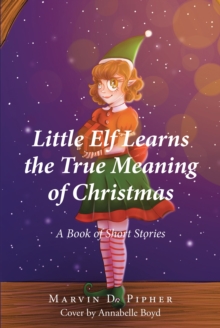 Little Elf Learns the True Meaning of Christmas : A Book of Short Stories