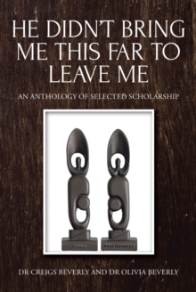 He Didn't Bring Me This Far to Leave Me : An Anthology of Selected Scholarship