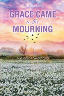 Grace Came in the Mourning : A WidowaEUR(tm)s Awakening