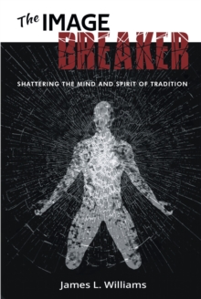 The Image Breaker : Shattering the Mind and Spirit of Tradition