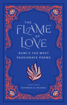 The Flame of Love : Rumi's 100 Most Passionate Poems