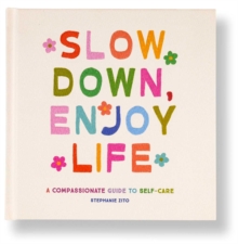 Slow Down, Enjoy Life : A Compassionate Guide to Self-Care