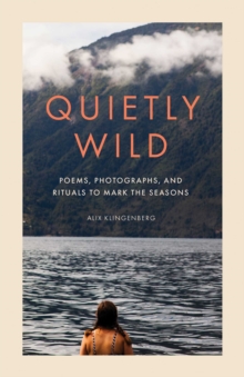 Quietly Wild : Poems, Photographs, and Rituals to Mark the Seasons