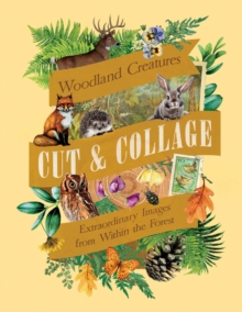 Cut & Collage Woodland Creatures : Extraordinary Images from Within the Forest