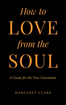 How to Love from the Soul : A Guide for the New Generation