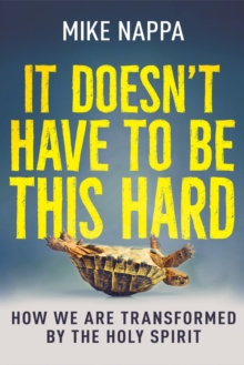 It Doesn't Have to Be This Hard : How We Are Transformed by the Holy Spirit