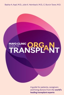 Mayo Clinic Guide to Organ Transplant : A Guide for Patients, Caregivers and Living Donors from the World's Leading Transplant Experts
