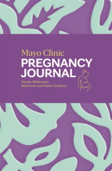 Mayo Clinic Pregnancy Journal : Weekly Reflections, Milestones and Expert Guidance