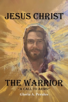 Jesus Christ The Warrior : "A Call To Arms!"