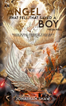 An Angel That Fell, That Saved A Boy From Hell: "Unveiling the Wings of Redemption : A Fallen Angel's Salvation of a Boy's Transcendence From Hell"