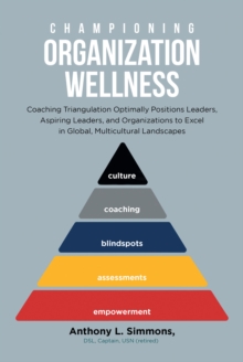 Championing Organization Wellness : Coaching Triangulation Optimally Positions Leaders, Aspiring Leaders, and Organizations to Excel in Global, Multicultural Landscapes