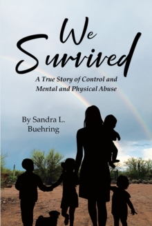 We Survived : A True Story Of Control and Mental and Physical Abuse