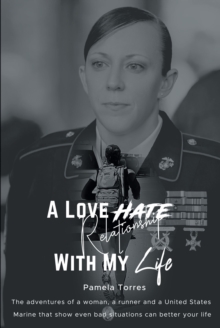 A Love Hate Relationship With My Life : The adventures of a woman, a runner, and a United States Marine that show even bad situations can better your life