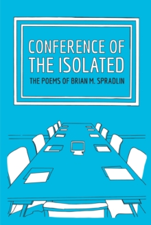 Conference Of The Isolated : The Poems Of Brian M. Spradlin