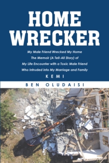 Home Wrecker : My Male Friend Wrecked My Home The Memoir (A Tell-All Story) of My Life Encounter with a Toxic Male Friend Who Intruded into My Marriage and Family