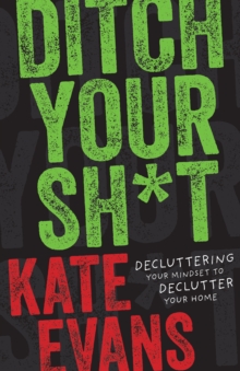 Ditch Your Sh*t : Decluttering Your Mindset to Declutter Your Home