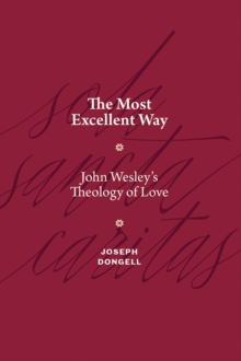 The Most Excellent Way : John Wesley's Theology of Love