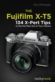 The Fujifilm X-T5 : 134 X-Pert Tips to Get the Most Out of Your Camera