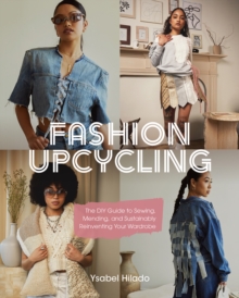 Fashion Upcycling : The DIY Guide to Sewing, Mending, and Sustainably Reinventing Your Wardrobe