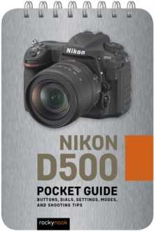 Nikon D500: Pocket Guide : Buttons, Dials, Settings, Modes, and Shooting Tips