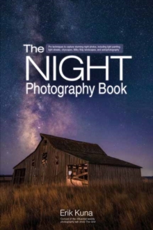 The Night Photography Book : Capture stunning night photos, including light painting, light streaks, cityscapes, Milky Way landscapes, and astrophotography
