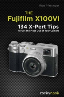 Rocky Nook The Fujifilm X100VI , 134 XPert Tips To Get The Most Out Of Your Camera